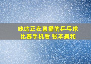 咪咕正在直播的乒乓球比赛手机看 张本美和